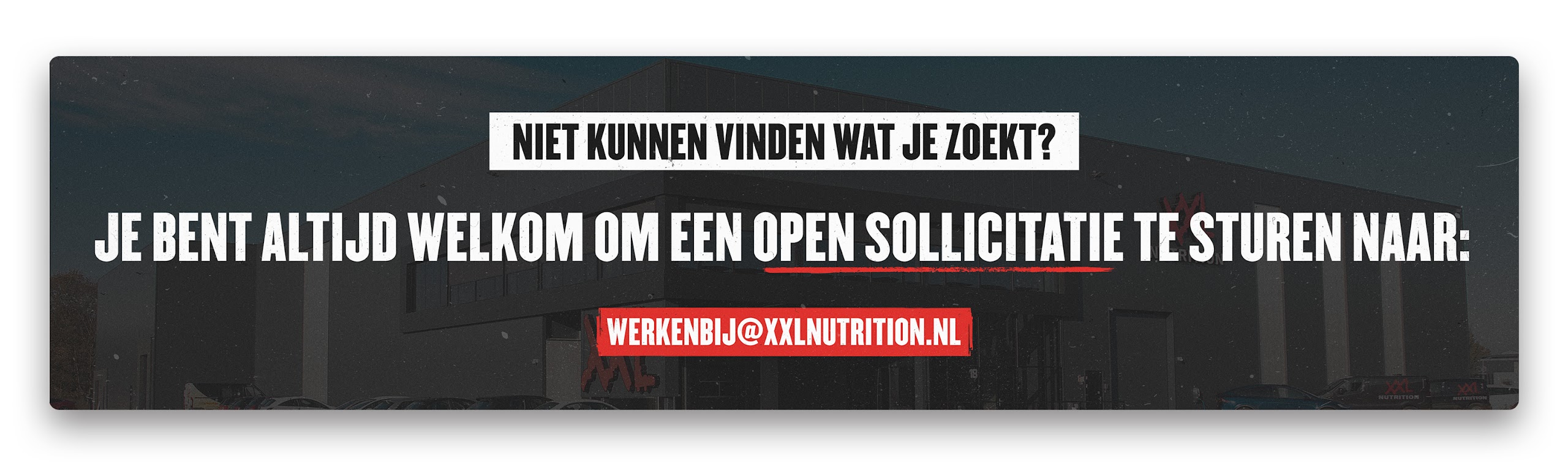 Banner met tekst: Niet kunnen vinden wat je zoekt? Je bent altijd welkom om een open sollicitatie te sturen naar werkenbij@xxlnutrition.nl